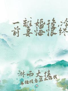 一离婚后,冷傲前妻悔恨终身