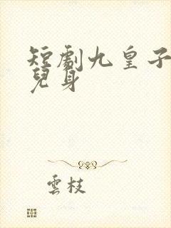 短剧九皇子是女儿身
