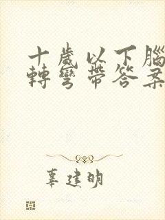 十岁以下脑筋急转弯带答案