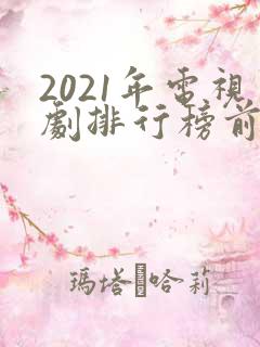 2021年电视剧排行榜前十名