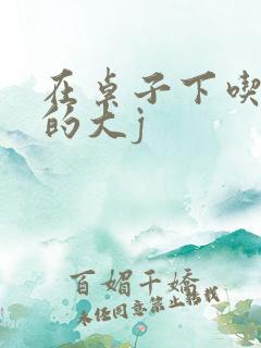 在桌子下吃总裁的大j
