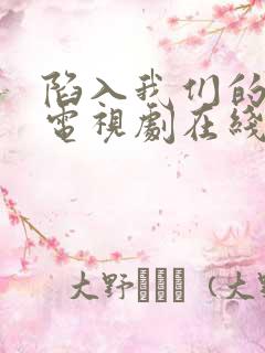 陷入我们的热恋电视剧在线观看免费