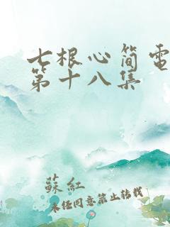 七根心简电视剧第十八集