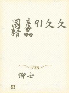 国产91久久久精品