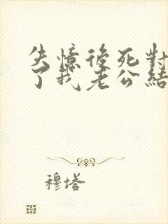 失忆后死对头成了我老公结局