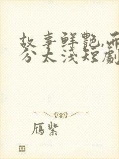 故事鲜艳,而缘分太浅短剧全集免费