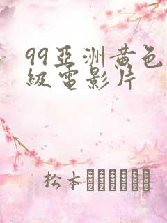 99亚洲黄色一级电影片
