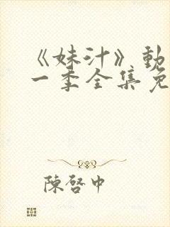 《妹汁》动漫第一季全集免费观看