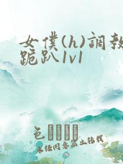 女仆(h)调教跪趴1v1