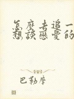 怎么去追一个不想谈恋爱的女生