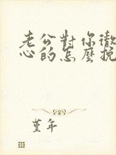 老公对你彻底死心的怎么挽回