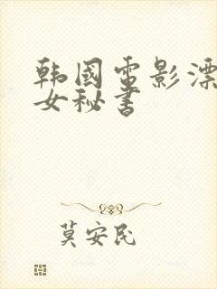 韩国电影漂亮的女秘书