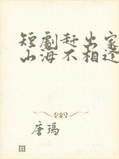 短剧赶出家门后山海不相逢