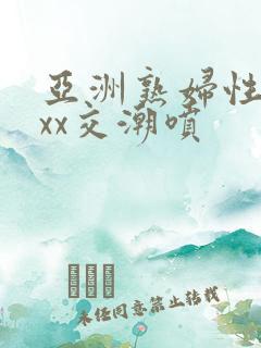 亚洲熟妇性ⅹxxx交潮喷