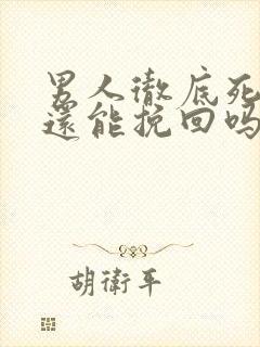 男人彻底死心了还能挽回吗