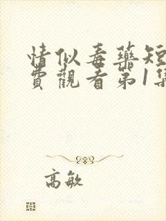 情似毒药短剧免费观看第1集至100集