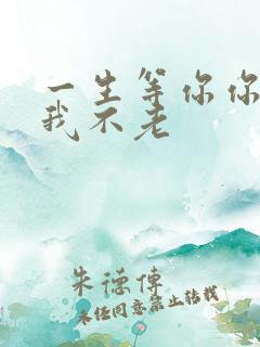 一生等你你不来我不老