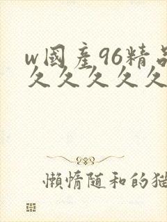 w国产96精品久久久久久9999