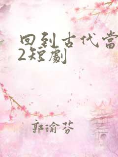 回到古代当纨绔2短剧