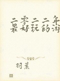 二零二二年最火最好玩的游戏是什么