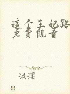 这个王妃路子野免费观看