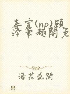 春宵(np)顾泠笔趣阁免费阅读