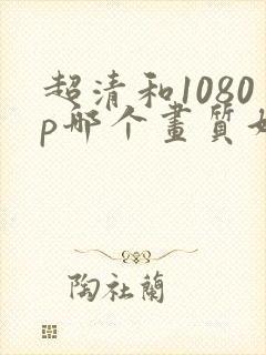 超清和1080p哪个画质好