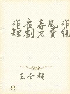 昨夜春风昨夜雨短剧免费观看