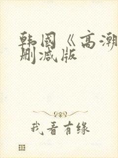 韩国《高潮》未删减版