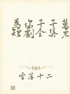 为你千千万万次短剧全集免费观看