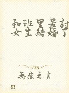 和班里最讨厌的女生结婚了