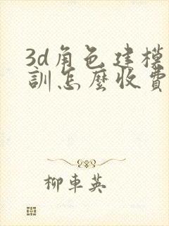 3d角色建模培训怎么收费的