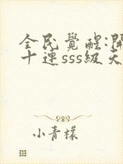 全民觉醒:开局十连sss级天赋笔趣阁