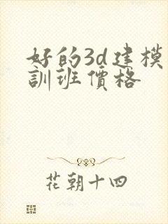 好的3d建模培训班价格