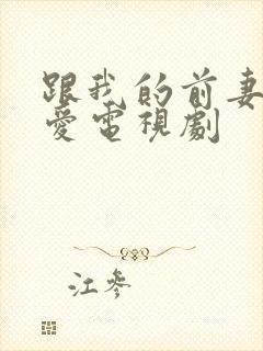 跟我的前妻谈恋爱电视剧