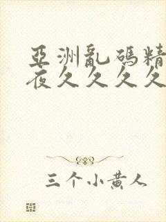 亚洲乱码精品午夜久久久久