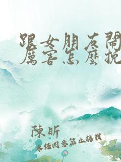 跟女朋友闹得很厉害怎么挽回