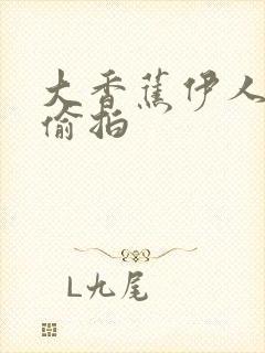 大香蕉伊人av偷拍