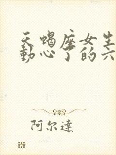 天蝎座女生真正动心了的六大表现