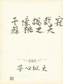 千亿总裁宠妻成瘾 桃之夭