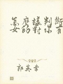 怎么样判断一个女的对你有无好感