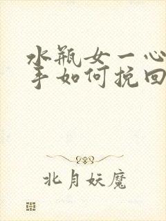 水瓶女一心想分手如何挽回