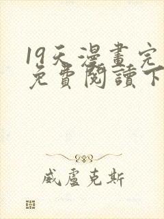 19天漫画完整免费阅读下拉式六漫画