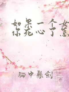 如果一个女人对你死心了怎么挽回