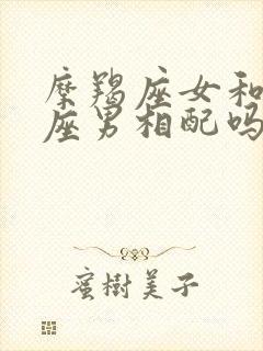 摩羯座女和狮子座男相配吗