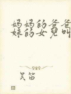 妈妈的爸爸的妹妹的女儿叫什么