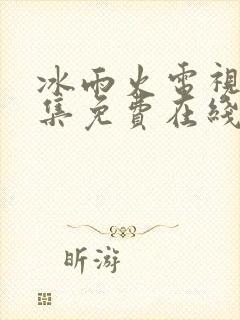 冰雨火电视剧全集免费在线观看播放