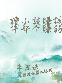 读小说赚钱的软件哪个赚的多