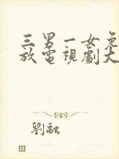 三男一女免费播放电视剧大全集