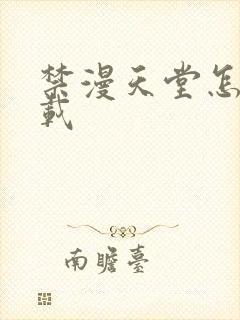 禁漫天堂怎样下载